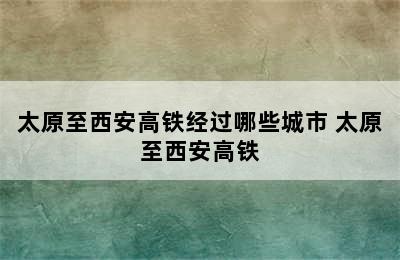 太原至西安高铁经过哪些城市 太原至西安高铁